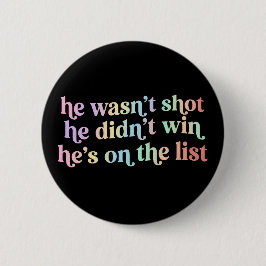 He Wasn't Shot He Didnt Win He's on the List Funny Button