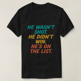 He Wasn't Shot He Didnt Win He's on the List Funny T-Shirt
