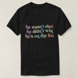 He Wasn't Shot He Didnt Win He's on the List Funny T-Shirt