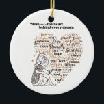 Heartfelt Inspirational Mom Quote Typography Keramik Ornament<br><div class="desc">A warm and emotional typography design celebrating the strength and love of motherhood. The words form a heart shape filled with uplifting phrases about love, strength, hope, and dreams, paired with a gentle line illustration of a mother hugging her child. The earthy brown and orange tones create a cozy, heartfelt...</div>