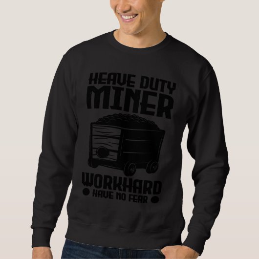 Heave duty miner work hard have no fear  1 sweatshirt (Vorderseite)