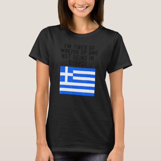 Hellas I'm Tired of Waking Up And Not Being In Gre T-Shirt (Vorderseite)