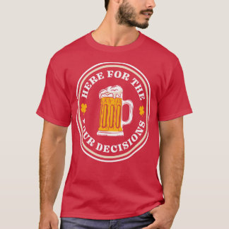 Here For The Pour Decisions St Patricks Day Drinki T-Shirt