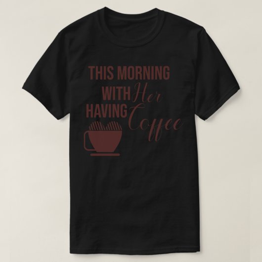 Heute Morgen mit ihr Kaffee T-Shirt (Design vorne)