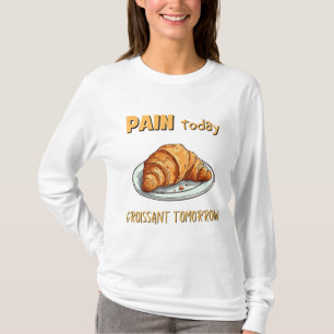 Heute schmerzen, Croissant morgen T-Shirt
