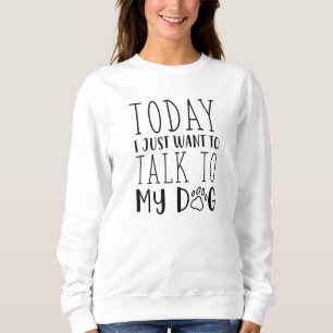Heute Wollte ich gerade, mit meinem Hund zu reden Sweatshirt