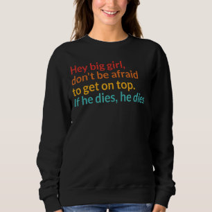Hey Big Girl Donu2019t Angst davor, an die Spitze Sweatshirt