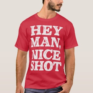 Hey Man Nice Shot T-Shirt