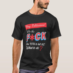 Hey Politiker, die das Fck sind, Sie mir zu sagen, T-Shirt