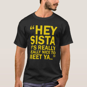 Hey Sista Es ist wirklich schön, Ya zu treffen T-Shirt