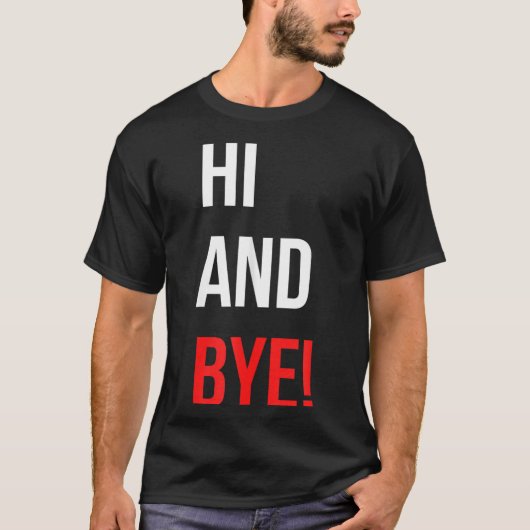 Hi And Bye Funny Sarcasm Joke Gag Quote T-Shirt (Vorderseite)