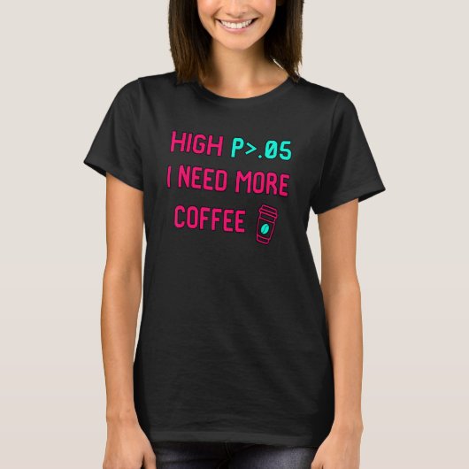 High P I Need More Coffee Statistically Significan T-Shirt (Vorderseite)