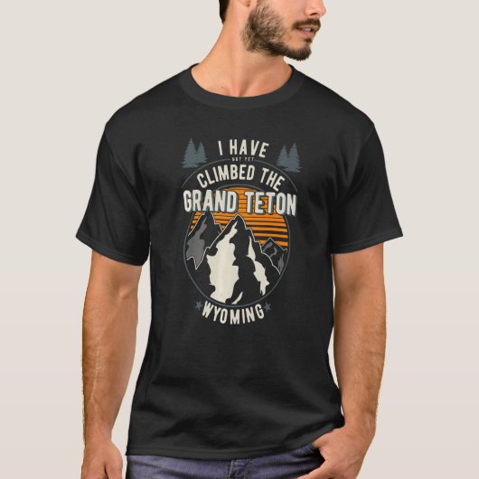 Hiker Have Not Climbed  Climber Hiking Grand Teton T-Shirt (Vorderseite)