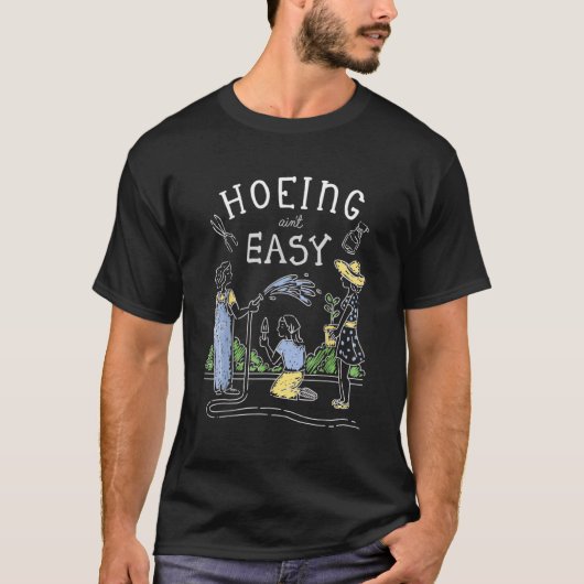 Hoeing Ain't Easy Gardener Pflanze Garden Blume H T-Shirt (Vorderseite)