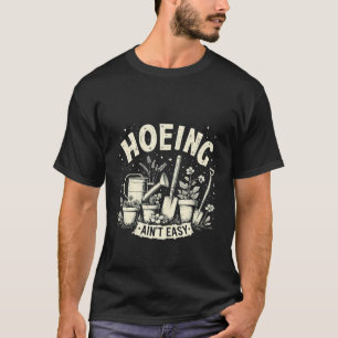 Hoeing Ain't Easy Gärtnern Gärtner Pflanze Liebhab T-Shirt