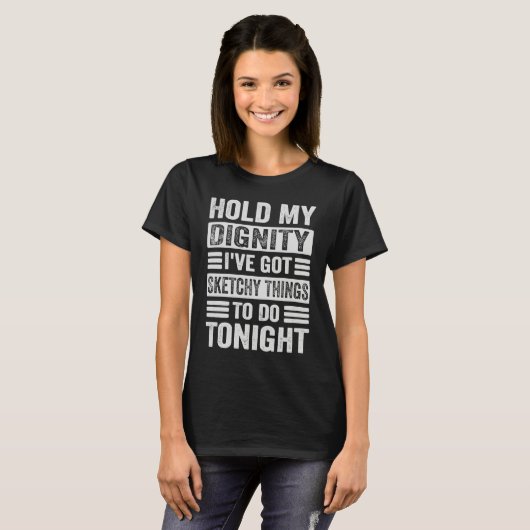 Hold My Dignity I've Got Sketchy Things To Do Toni T-Shirt (Vorne ganz)