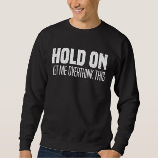 Hold On Let Me Overthink This  Overthink Sweatshirt
