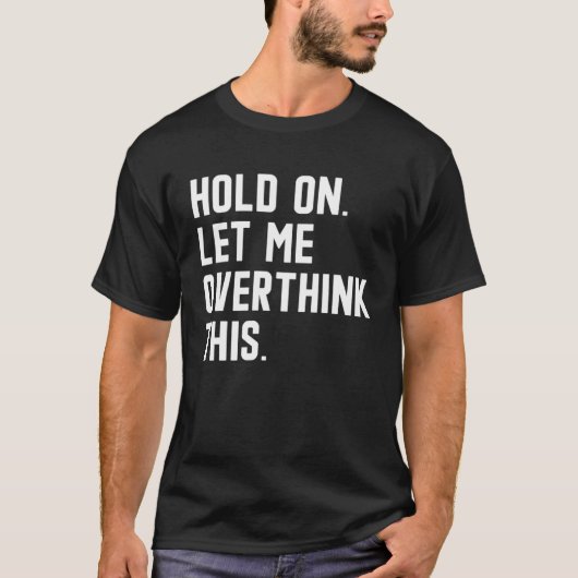 Hold On Let Me Overthink This sarcastic quote 6 T-Shirt (Vorderseite)