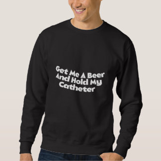 Holen Sie mir ein Bier halten meine Katheter trink Sweatshirt