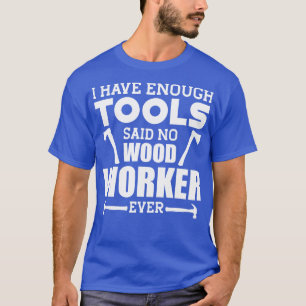 Holzbearbeiter ich habe genug Werkzeuge sagte kein T-Shirt