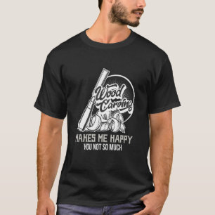 Holzschnitzen macht mich glücklich, Holz zu tragen T-Shirt