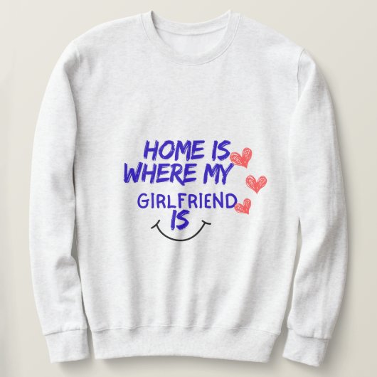 home is where my girlfriend is funny sweatshirt . (Design vorne)