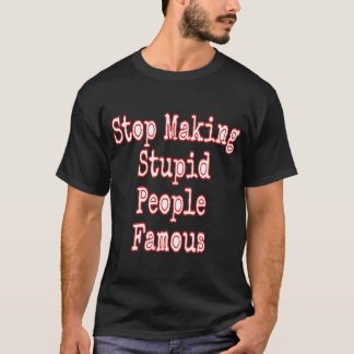 Hör auf, dumme Menschen berühmt zu machen T-Shirt