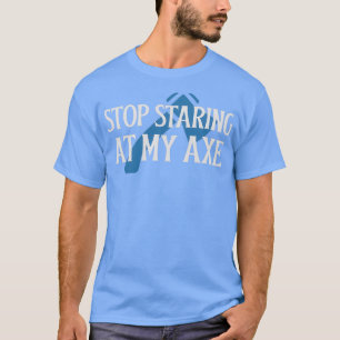 Hör auf, mein Ax anzustarren T-Shirt