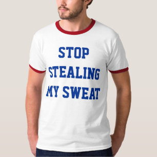 Hör auf, meinen Schweiß zu stehlen T-Shirt
