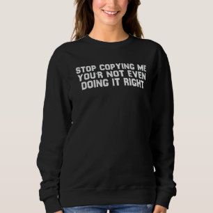 Hör auf, mich zu kopieren, du machst es nicht einm sweatshirt