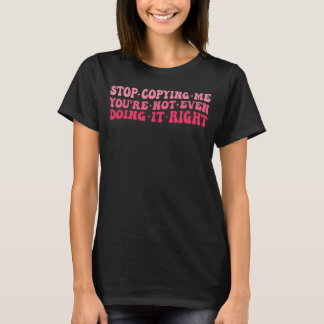 Hör auf, mich zu kopieren, du machst es nicht einm T-Shirt