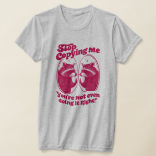 Hör auf mich zu kopieren, du machst es nicht einma T-Shirt