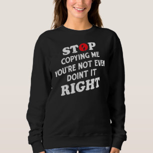 Hör auf, mich zu kopieren, du machst es nicht mal sweatshirt