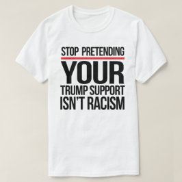 Hör auf, so zu tun, als wäre Trump-Unterstützung k T-Shirt