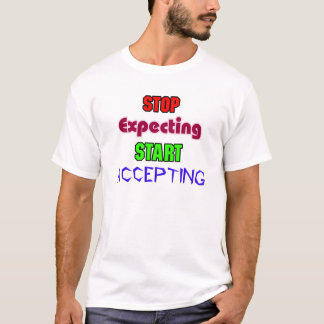 Hör auf zu erwarten, fang an zu akzeptieren T-Shirt