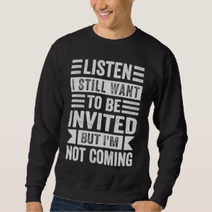 Hör zu, ich will immer noch eingeladen werden, abe sweatshirt