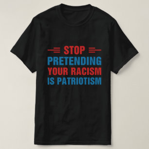 Hören Sie auf, vorzugeben, dass Ihr Rassismus Patr T-Shirt