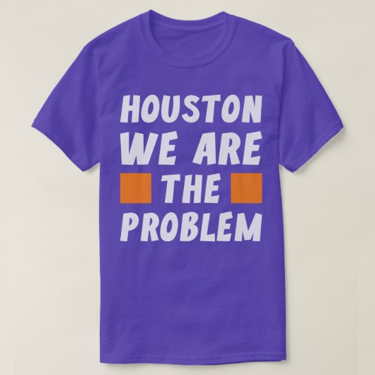 Houston We Are The Problem  Funny Sarcastic  T-Shirt (Design vorne)