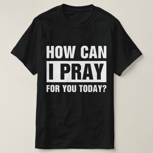 How Can I Pray For You T-Shirt (Design vorne)