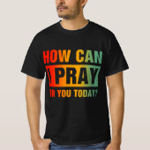 How Can I Pray For You T-Shirt (Vorderseite)