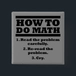 How To Do Math Funny Button Badge Pin<br><div class="desc">DON’T SEE IT? STILL WANT IT? Any of the designs you see here can be customized and put on any of the many Zazzle products! We’ll start on your request as soon as you send it to allangeeD0Tmail@gmailD0Tcom Have you been looking for funny buttons for your shirt or backpack on...</div>