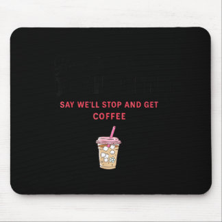 How To Make Me Do Anything Say We'll Stop And Get  Mousepad