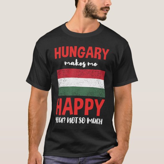 Hungary Makes Me Happy You Not So Much T-Shirt (Vorderseite)