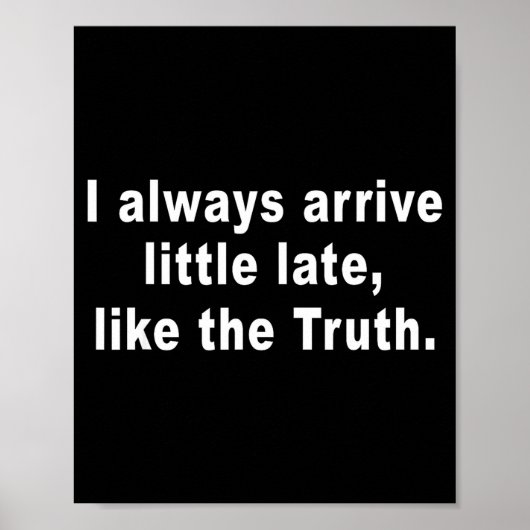 I Always Arrive Little Late Like The Truth Funny S Poster (Vorne)