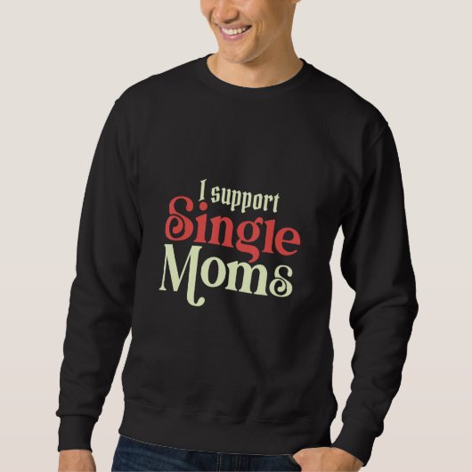 I Always Support Single Moms Parent SIngle Mom Sweatshirt (Vorderseite)