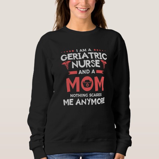 I Am A Geriatric Nurse And A Mom Nothing Scares Me Sweatshirt (Vorderseite)