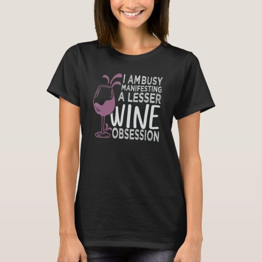 I Am Busy Manifesting A Lesser Wine Obsession T-Shirt (Vorderseite)