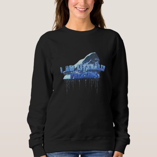 I Am Literally Freezing Iceberg Cold Sweatshirt (Vorderseite)