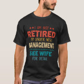 I Am Not Retired Im Under New Management See Wife T-Shirt (Vorderseite)