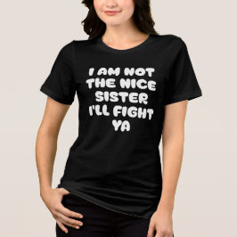 I Am Not The Nice Sister I'll Fight Ya Sassy Quote Tri-Blend Shirt